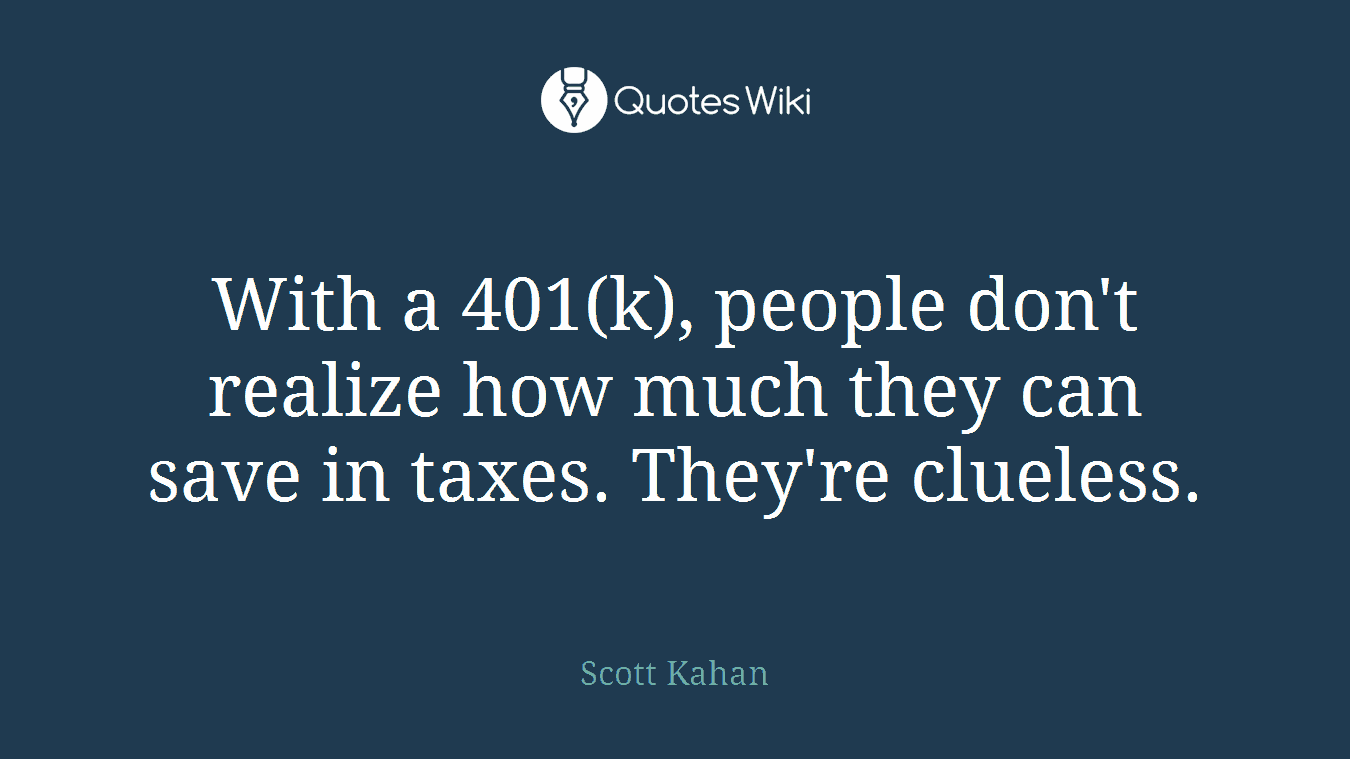 With a 401(k), people don't realize how much they can save in taxes. They're clueless.
