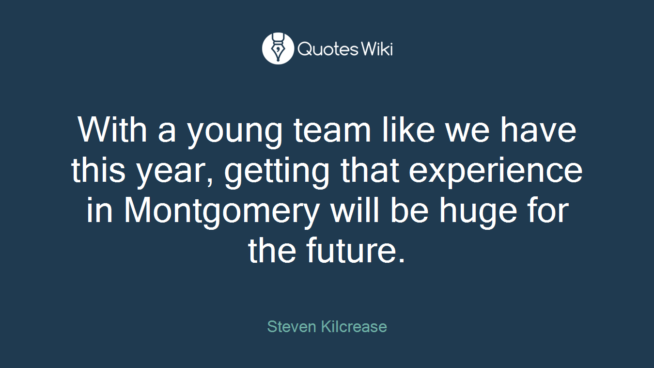 With a young team like we have this year, getting that experience in Montgomery will be huge for the future.