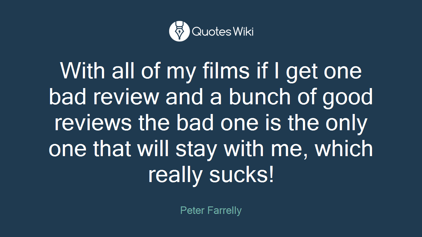 With all of my films if I get one bad review and a bunch of good reviews the bad one is the only one that will stay with me, which really sucks!