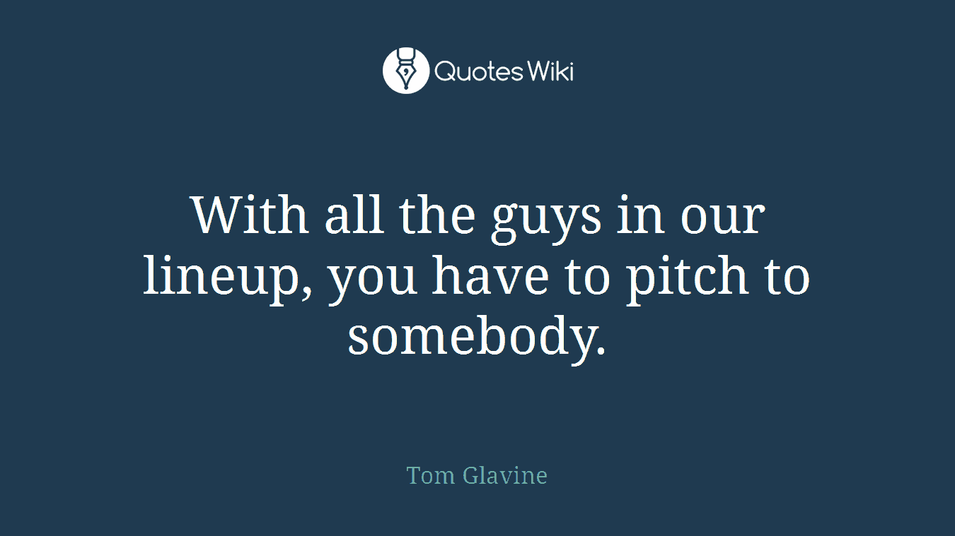 With all the guys in our lineup, you have to pitch to somebody.