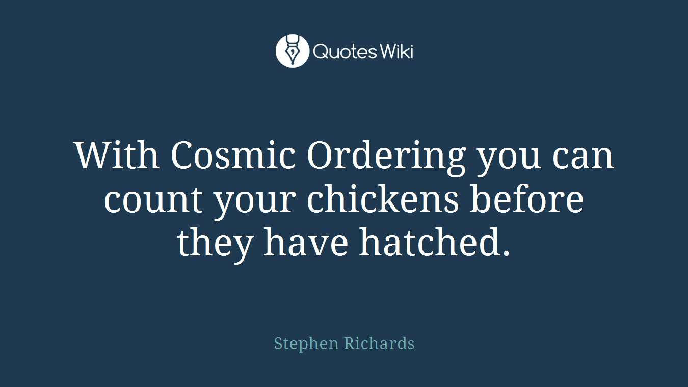 With Cosmic Ordering you can count your chickens before they have hatched.
