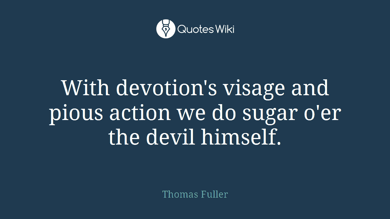 With devotion's visage and pious action we do sugar o'er the devil himself.
