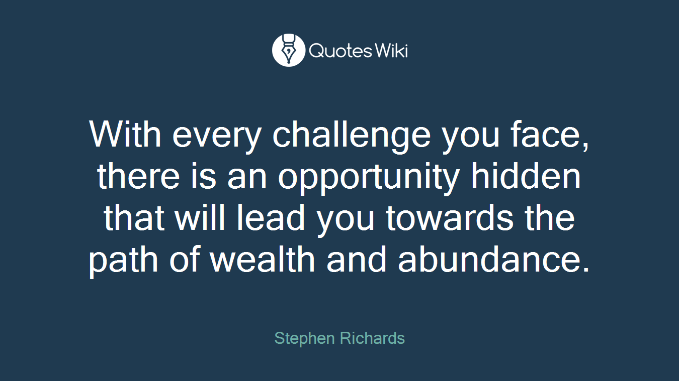 With every challenge you face, there is an opportunity hidden that will lead you towards the path of wealth and abundance.