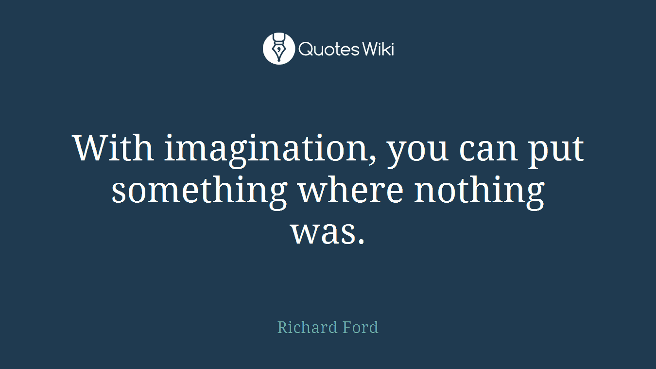 With imagination, you can put something where nothing was.