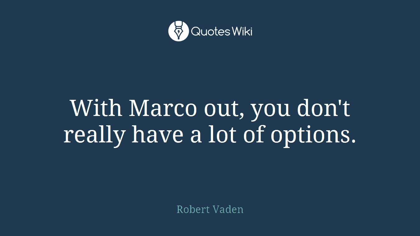 With Marco out, you don't really have a lot of options.