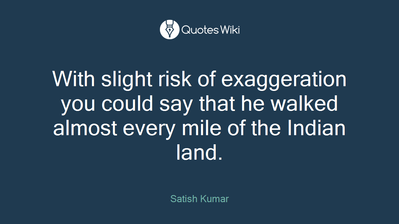 With slight risk of exaggeration you could say that he walked almost every mile of the Indian land.