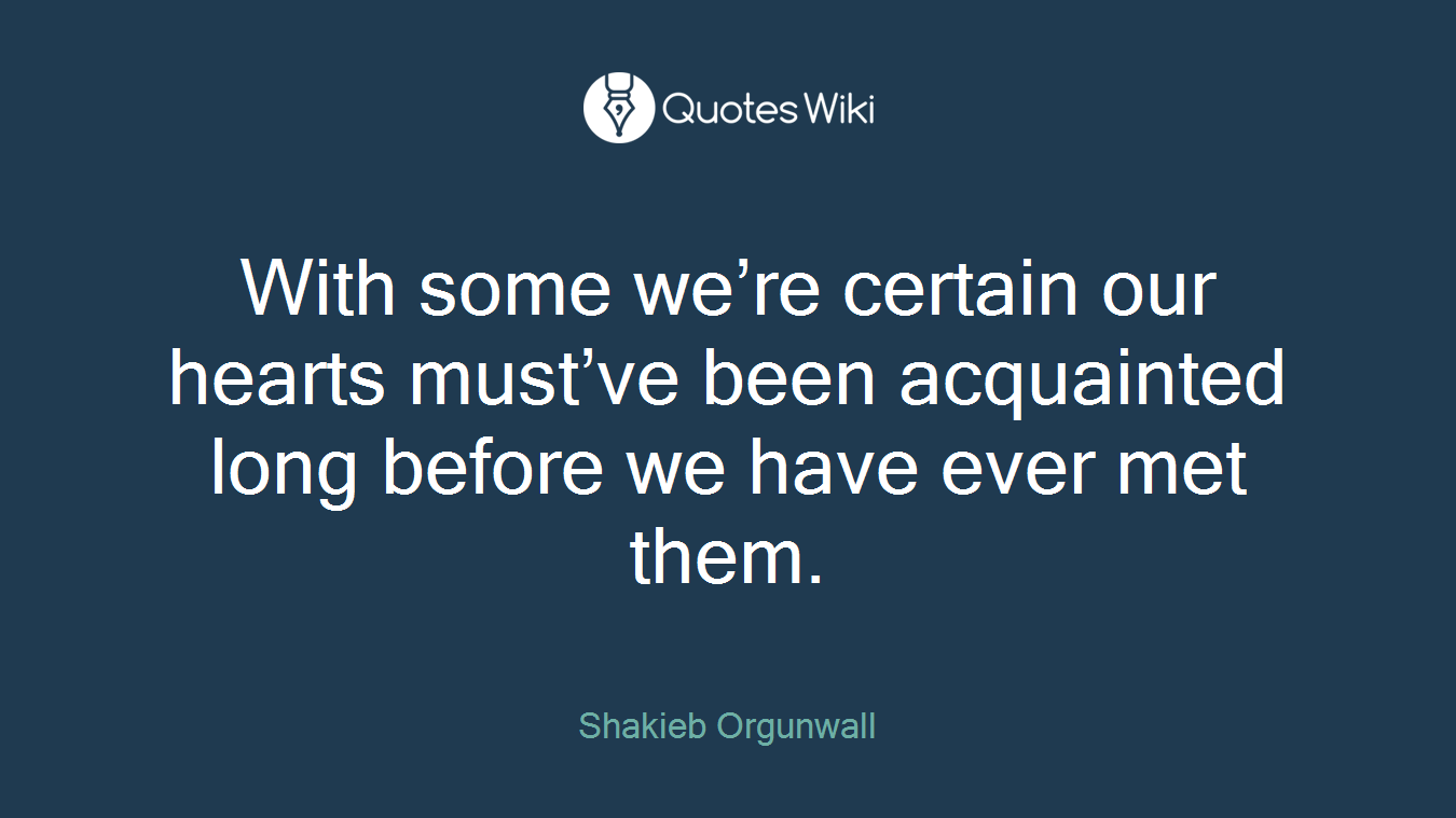 With some we’re certain our hearts must’ve been acquainted long before we have ever met them.