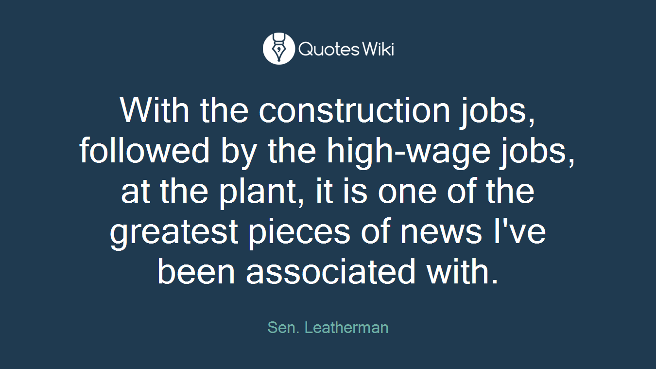 With the construction jobs, followed by the high-wage jobs, at the plant, it is one of the greatest pieces of news I've been associated with.