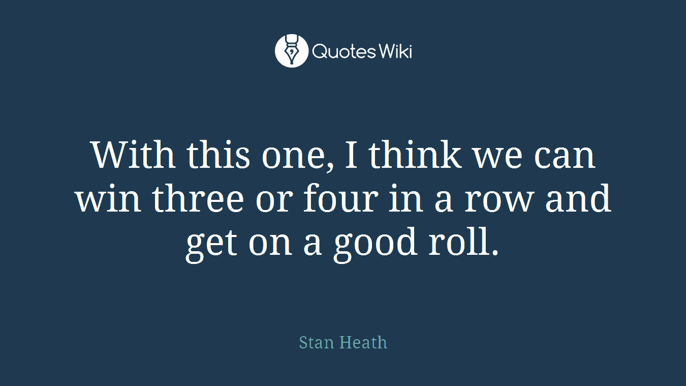 With this one, I think we can win three or four in a row and get on a good roll.