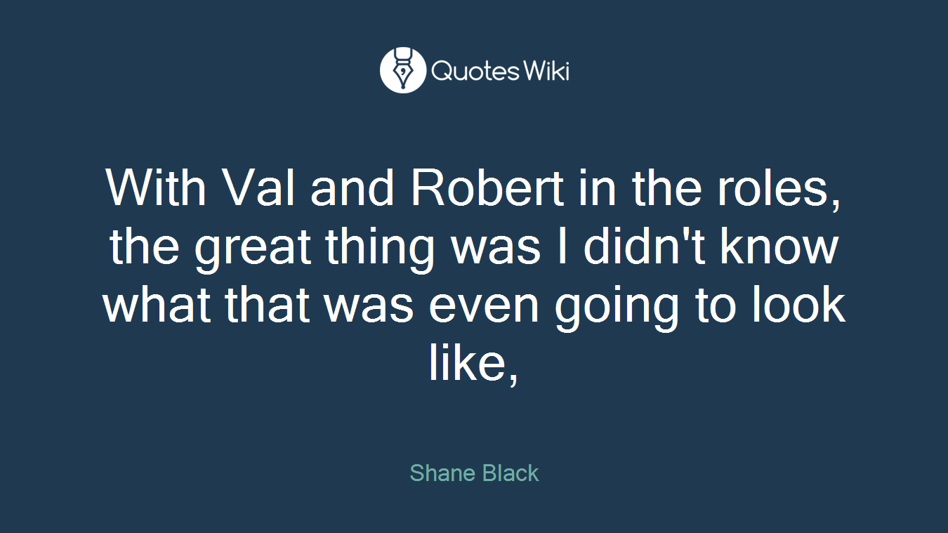 With Val and Robert in the roles, the great thing was I didn't know what that was even going to look like,