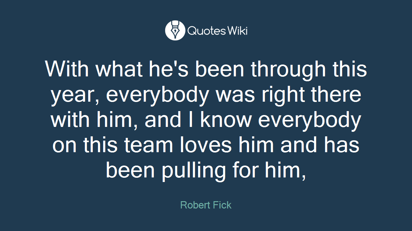 With what he's been through this year, everybody was right there with him, and I know everybody on this team loves him and has been pulling for him,