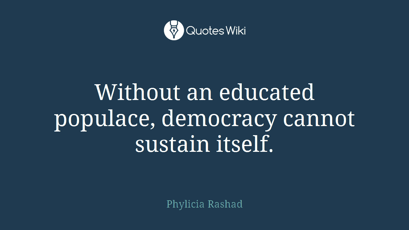 Without an educated populace, democracy cannot sustain itself.