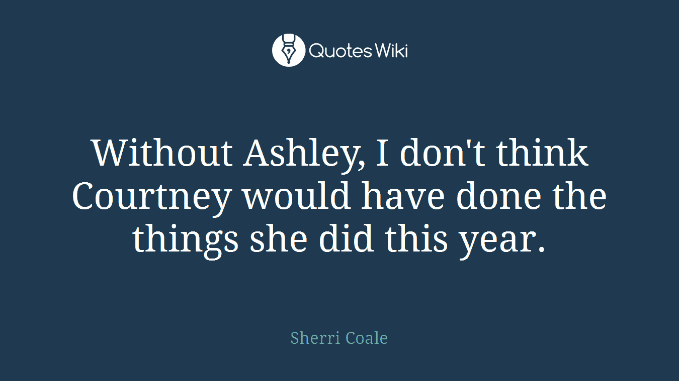 Without Ashley, I don't think Courtney would have done the things she did this year.