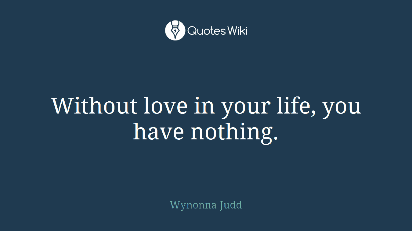 Without love in your life, you have nothing.