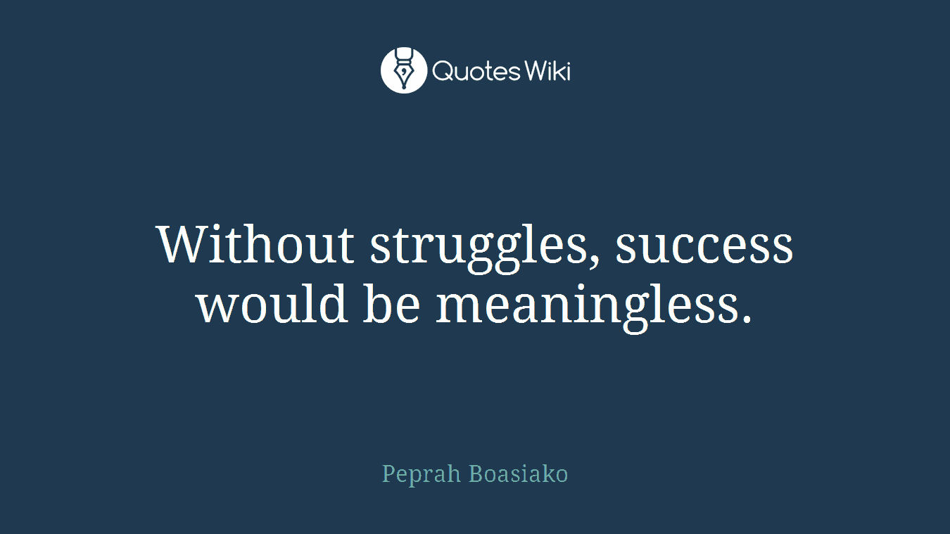 Without struggles, success would be meaningless.