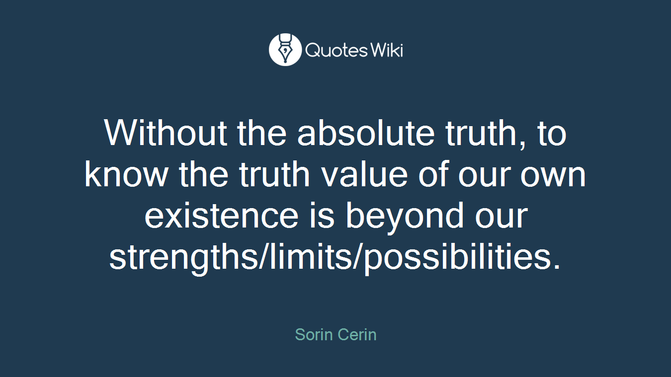 Without the absolute truth, to know the truth value of our own existence is beyond our strengths/limits/possibilities.