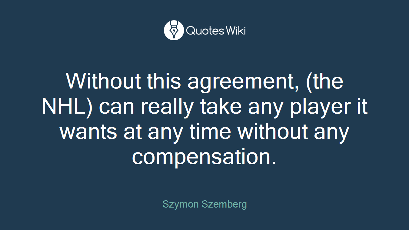 Without this agreement, (the NHL) can really take any player it wants at any time without any compensation.