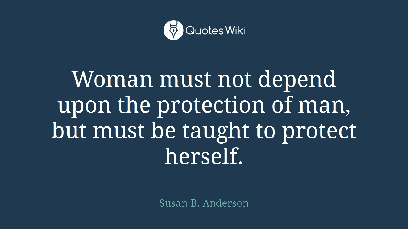 Woman must not depend upon the protection of man, but must be taught to protect herself.