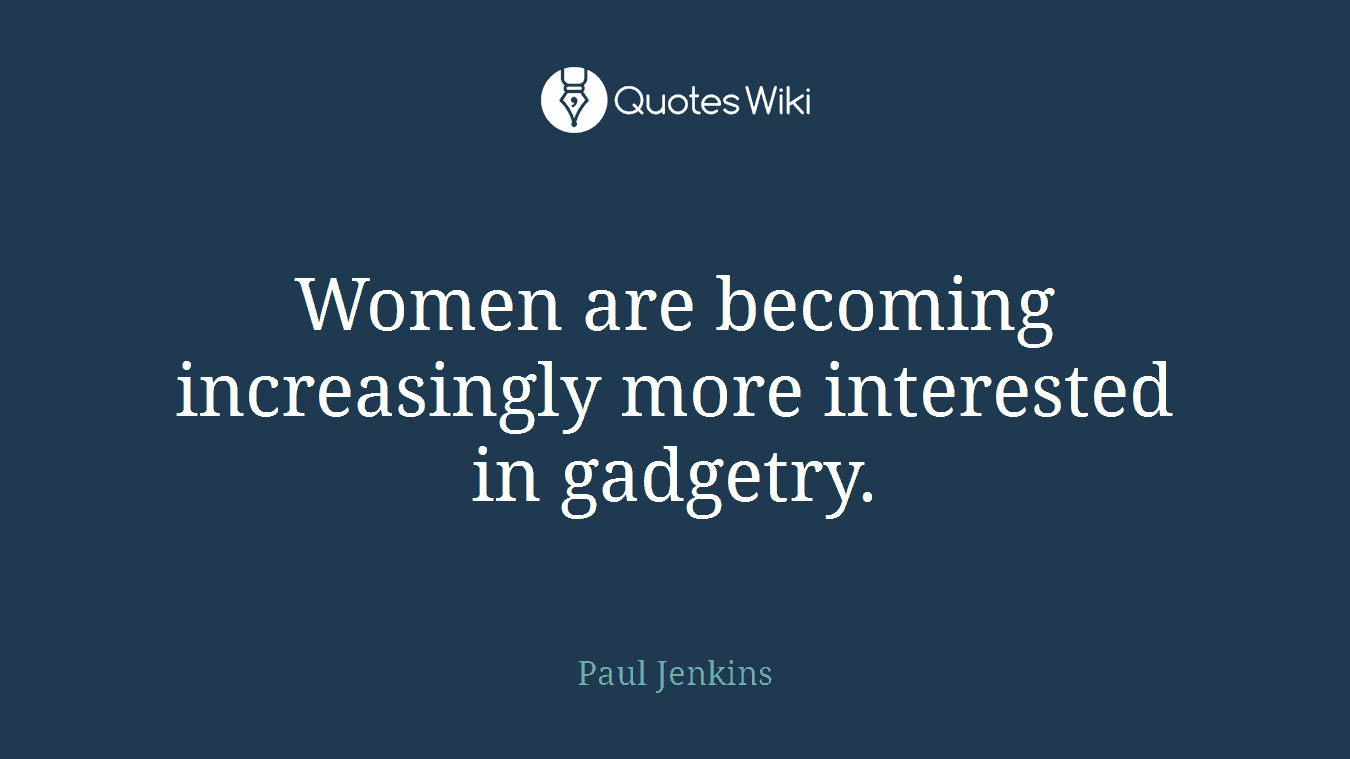 Women are becoming increasingly more interested in gadgetry.