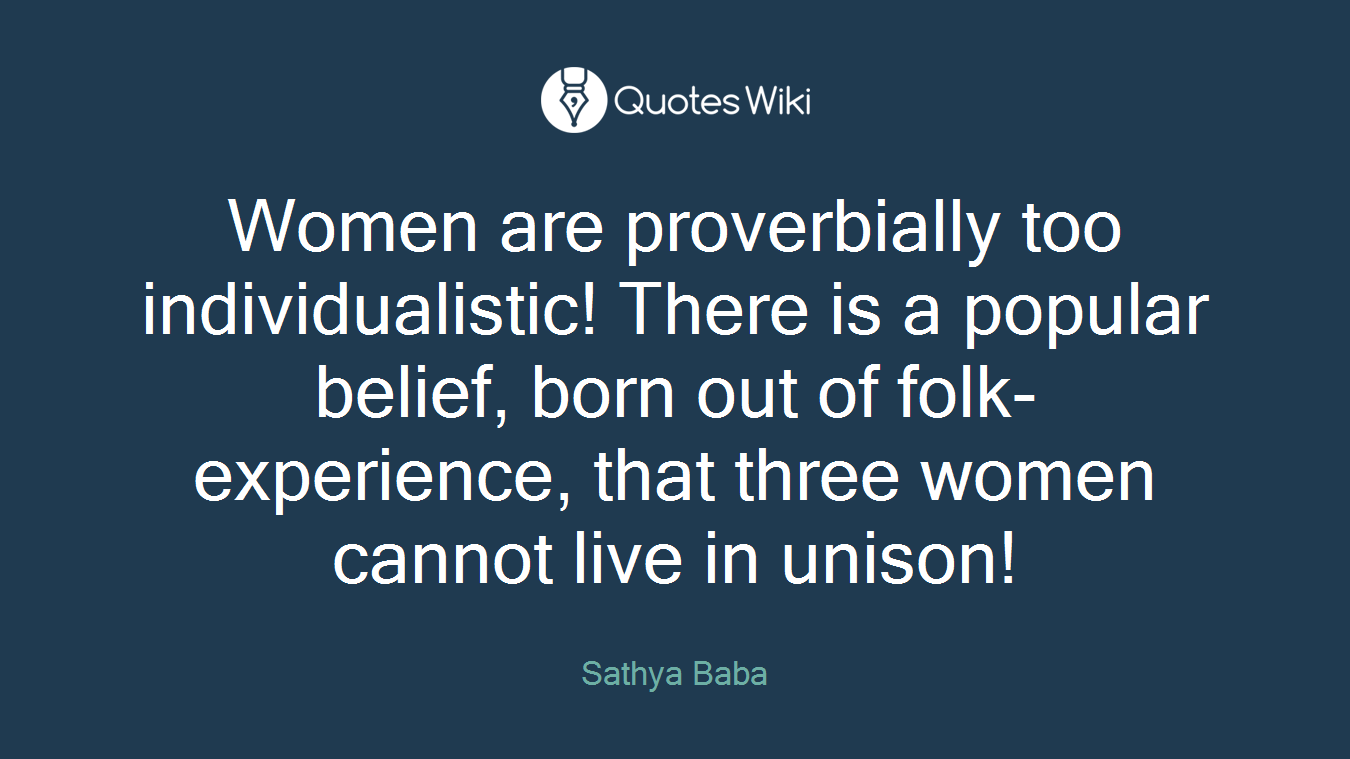 Women are proverbially too individualistic! There is a popular belief, born out of folk-experience, that three women cannot live in unison!