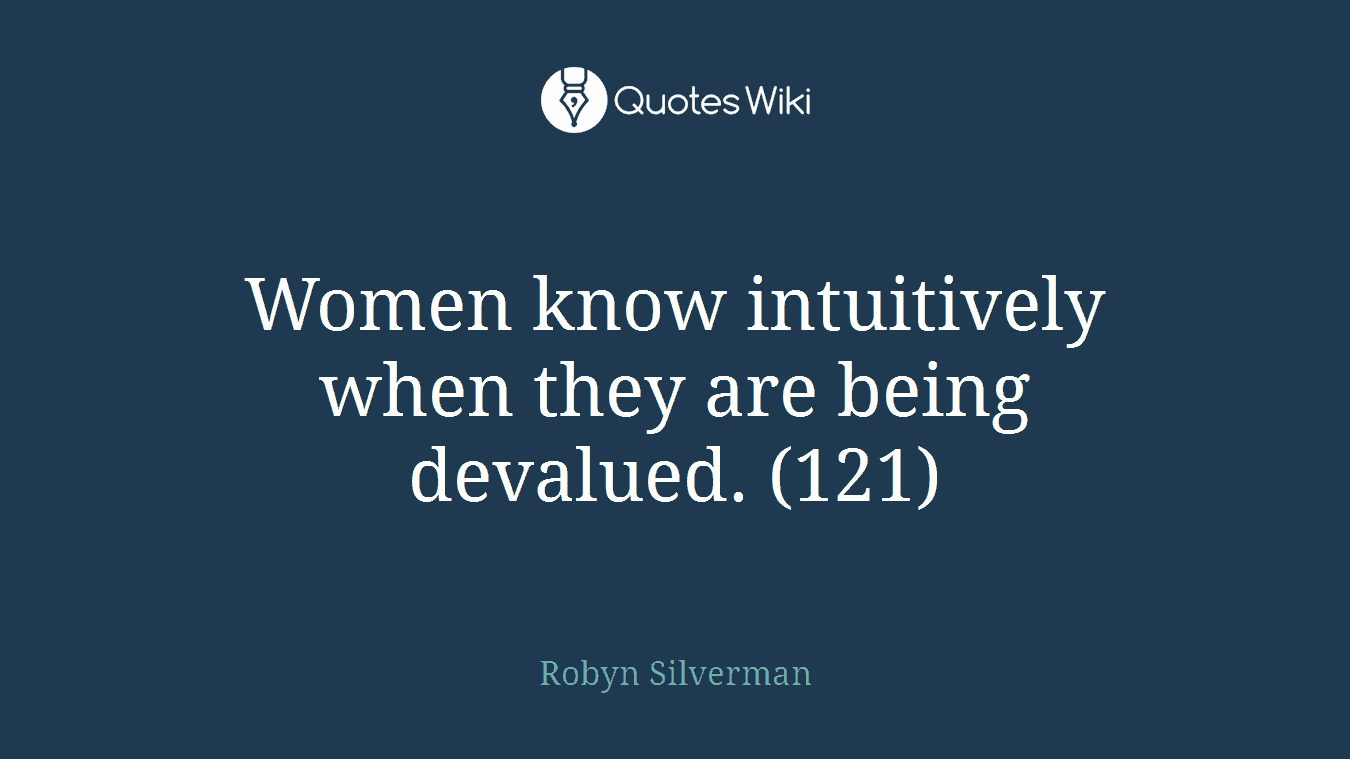 Women know intuitively when they are being devalued. (121)