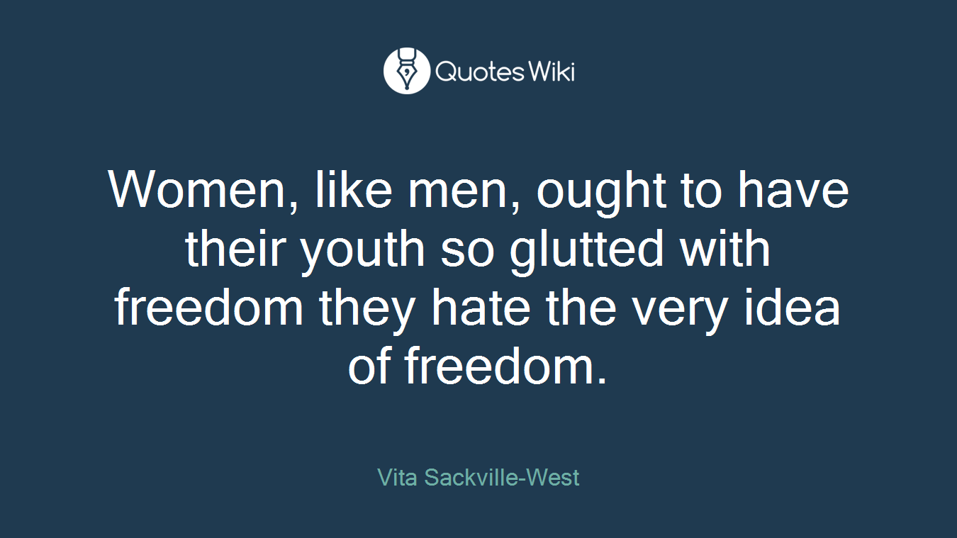 Women, like men, ought to have their youth so glutted with freedom they hate the very idea of freedom.