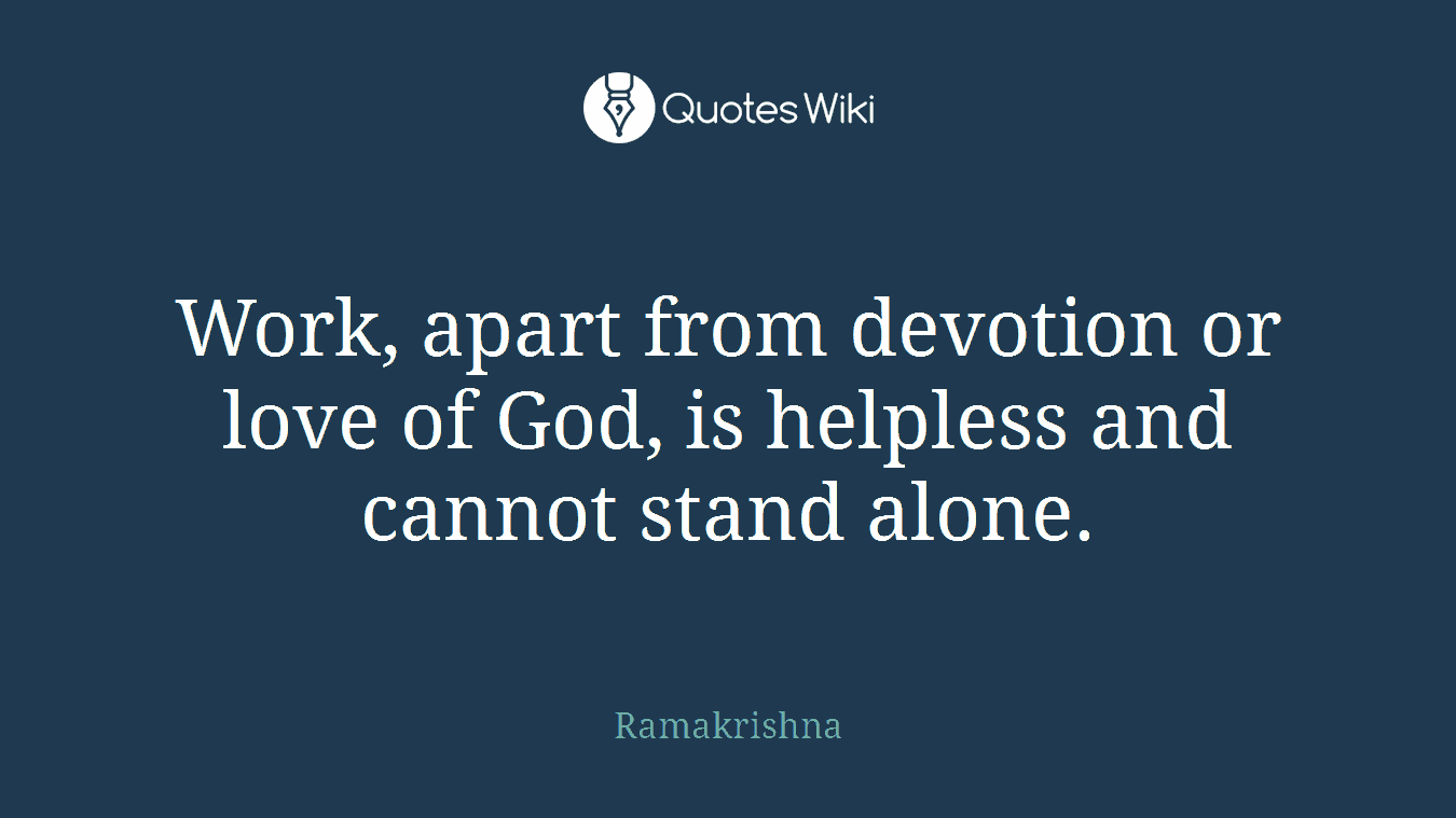 Work, apart from devotion or love of God, is helpless and cannot stand alone.