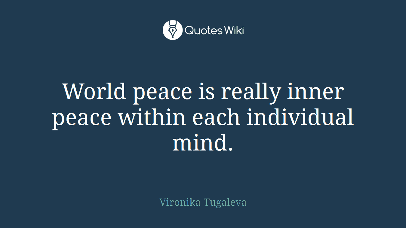 World peace is really inner peace within each individual mind.