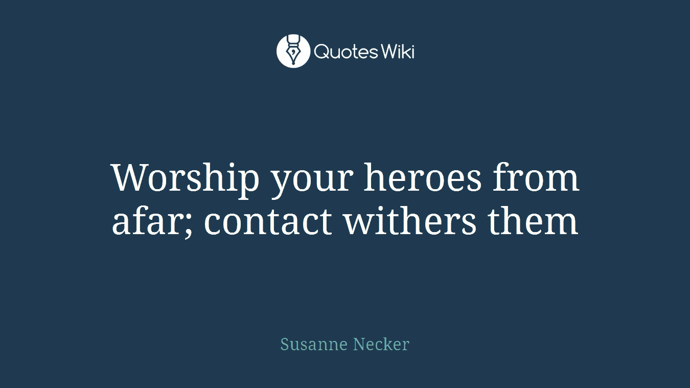 Worship your heroes from afar; contact withers them