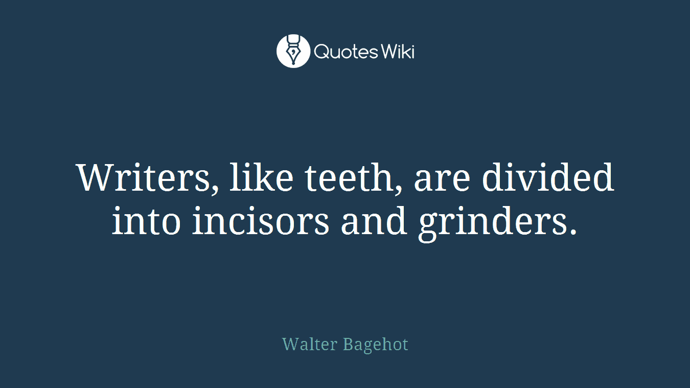 Writers, like teeth, are divided into incisors and grinders.
