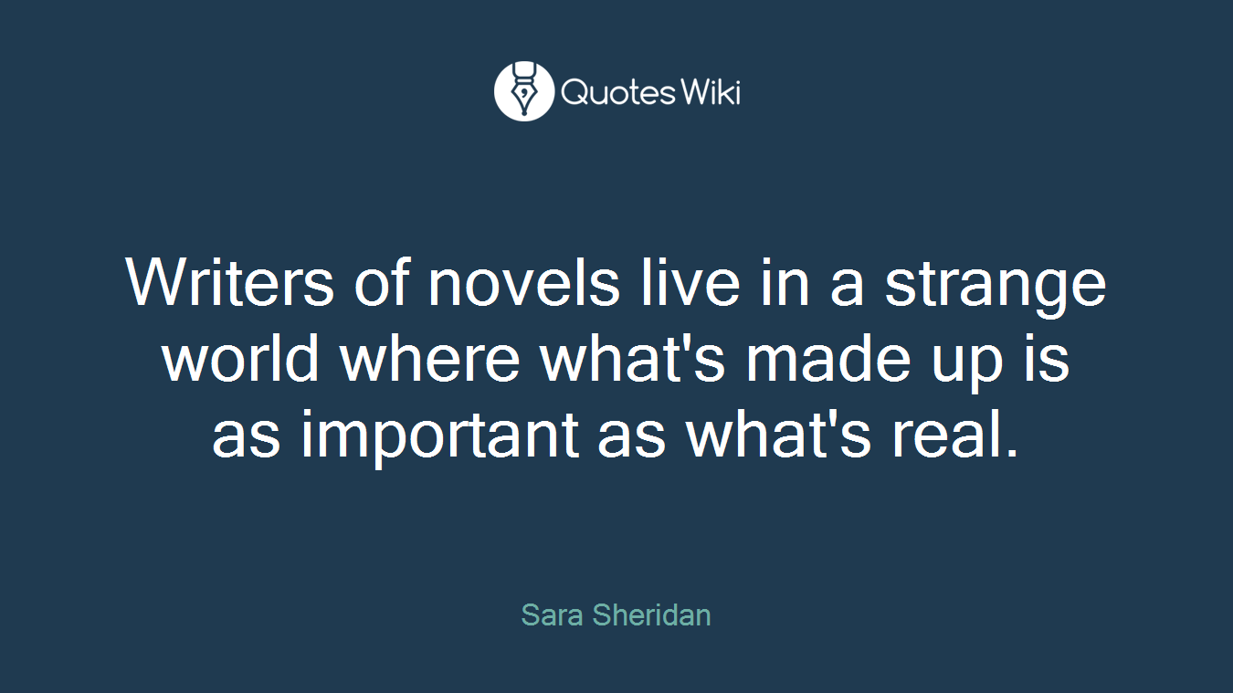 Writers of novels live in a strange world where what's made up is as important as what's real.
