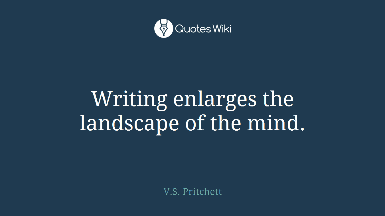Writing enlarges the landscape of the mind.