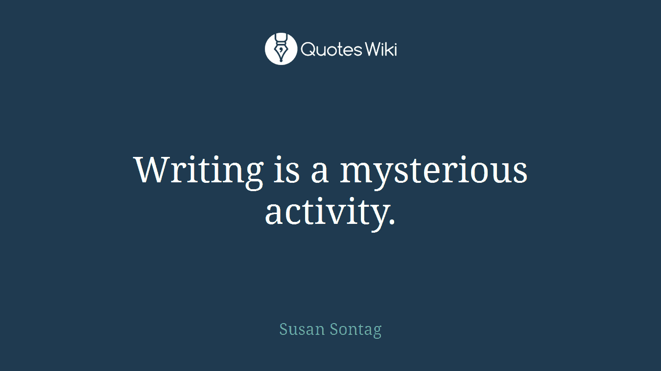 Writing is a mysterious activity.