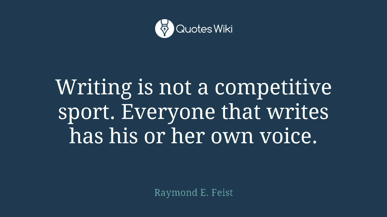 Writing is not a competitive sport. Everyone that writes has his or her own voice.