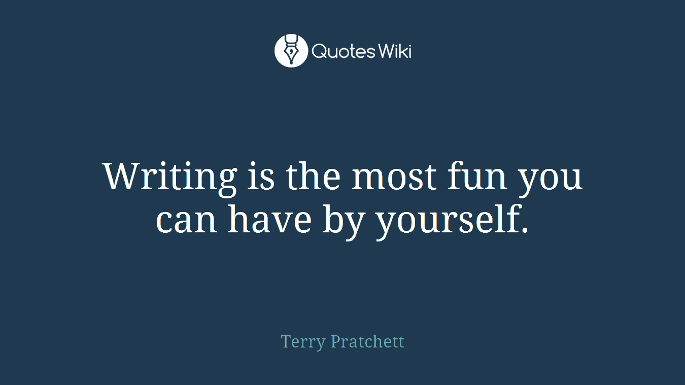 Writing is the most fun you can have by yourself.