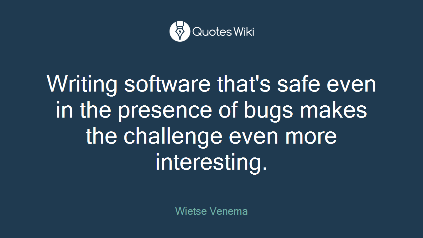 Writing software that's safe even in the presence of bugs makes the challenge even more interesting.