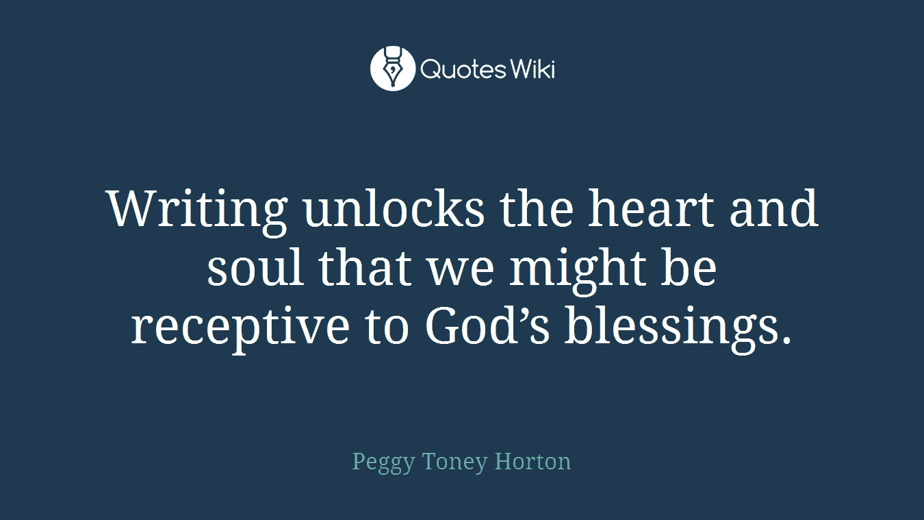 Writing unlocks the heart and soul that we might be receptive to God’s blessings.