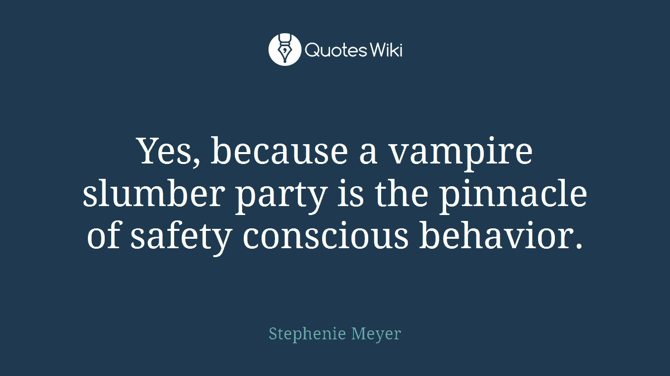 Yes, because a vampire slumber party is the pinnacle of safety conscious behavior.