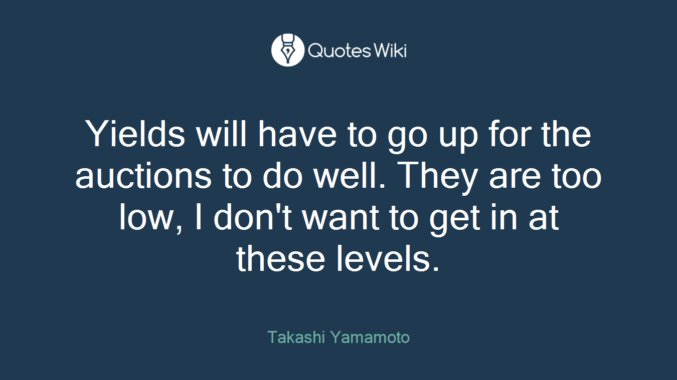 Yields will have to go up for the auctions to do well. They are too low, I don't want to get in at these levels.