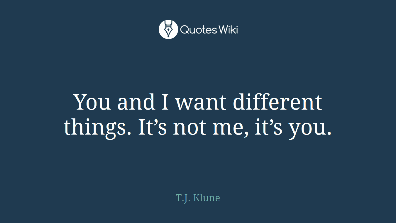 You and I want different things. It’s not me, it’s you.