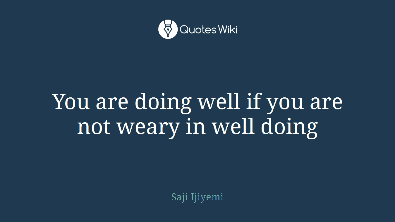 You are doing well if you are not weary in well doing