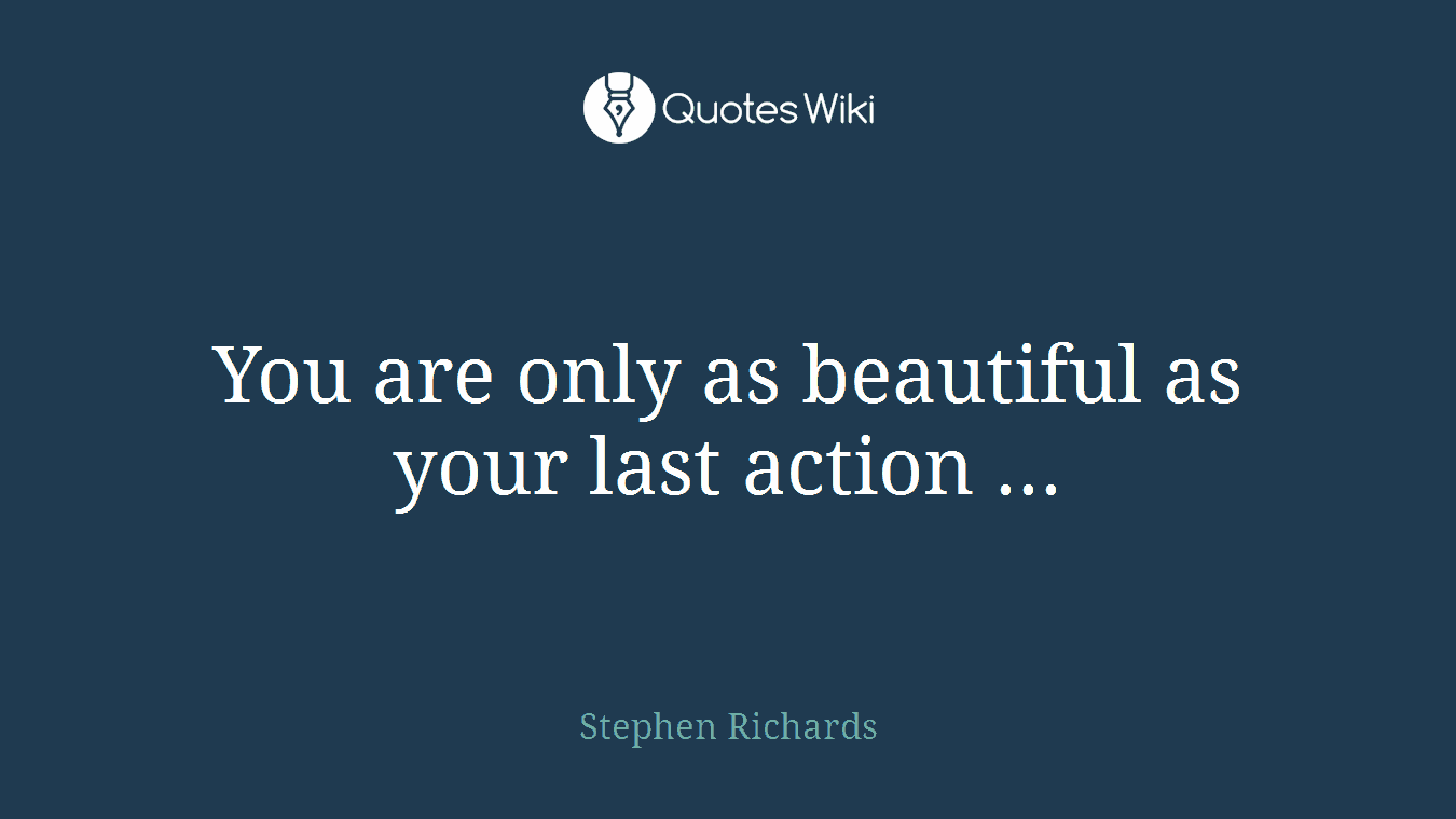 You are only as beautiful as your last action ...