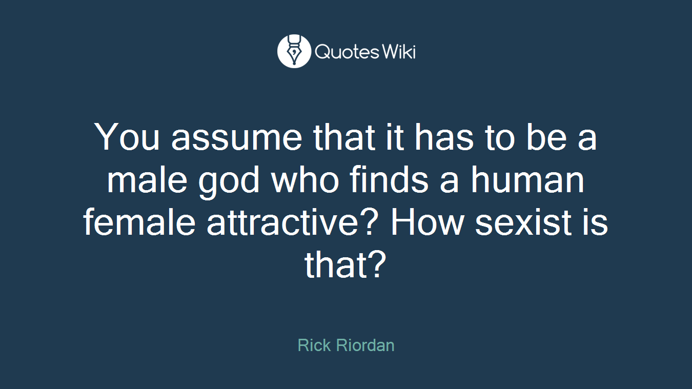 You assume that it has to be a male god who finds a human female attractive? How sexist is that?