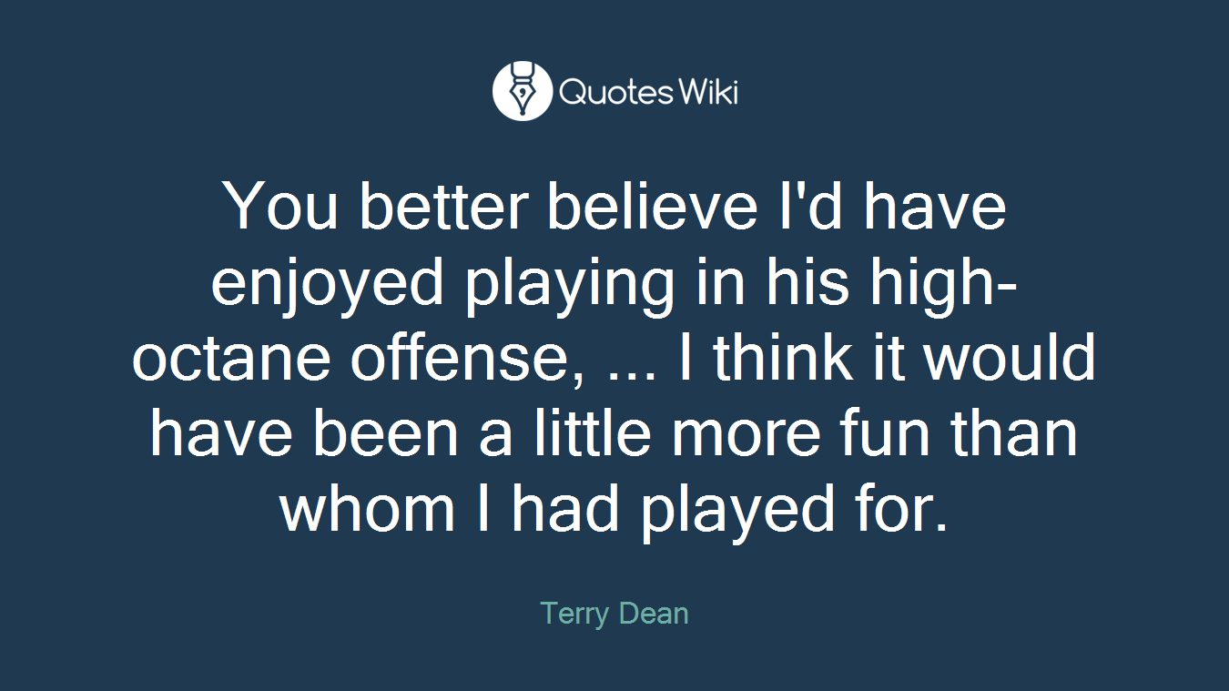 You better believe I'd have enjoyed playing in his high-octane offense, ... I think it would have been a little more fun than whom I had played for.