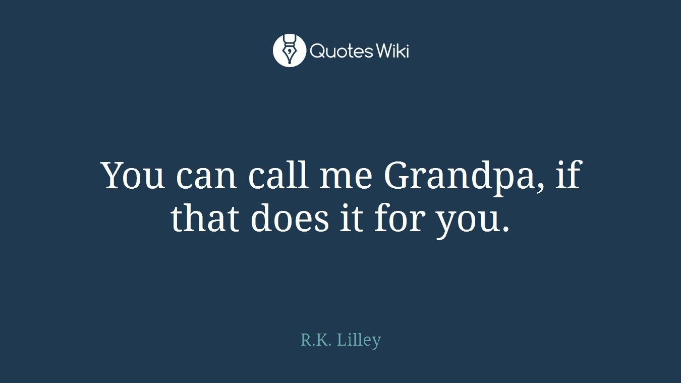 You can call me Grandpa, if that does it for you.