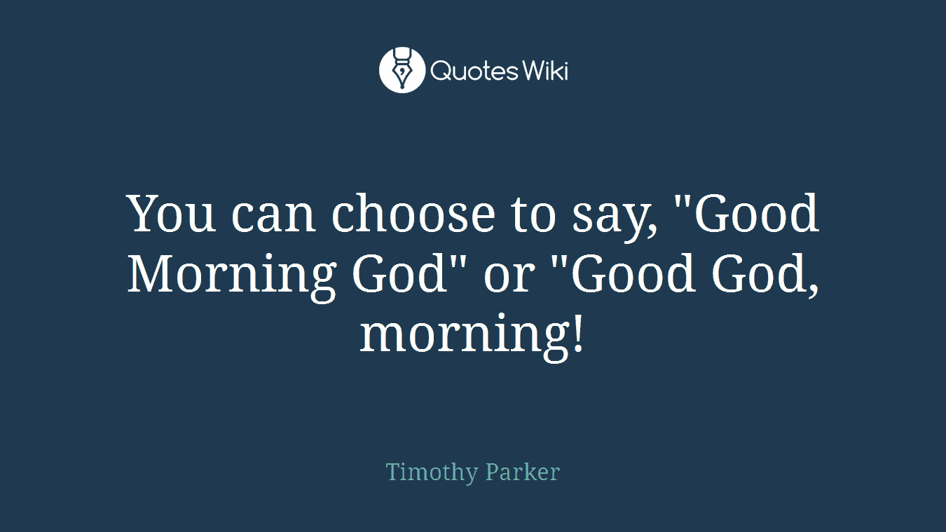 You can choose to say, "Good Morning God" or "Good God, morning!