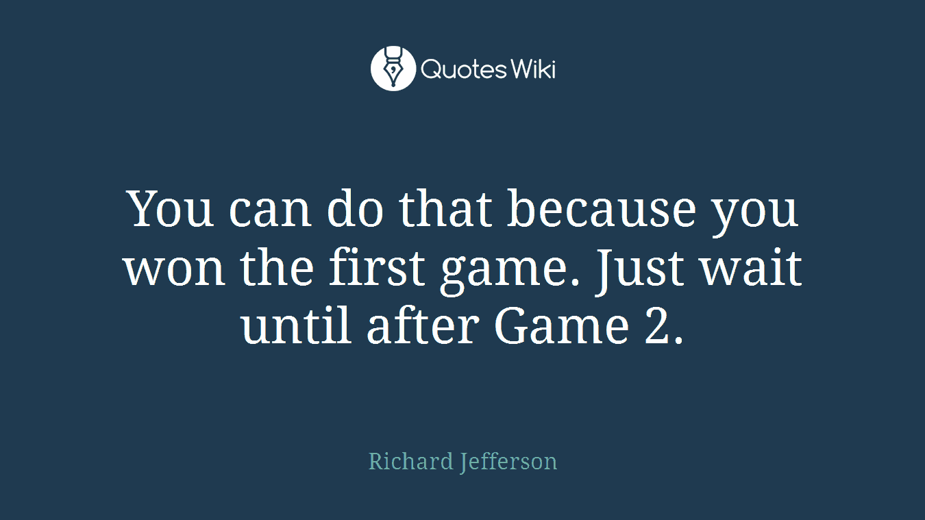 You can do that because you won the first game. Just wait until after Game 2.