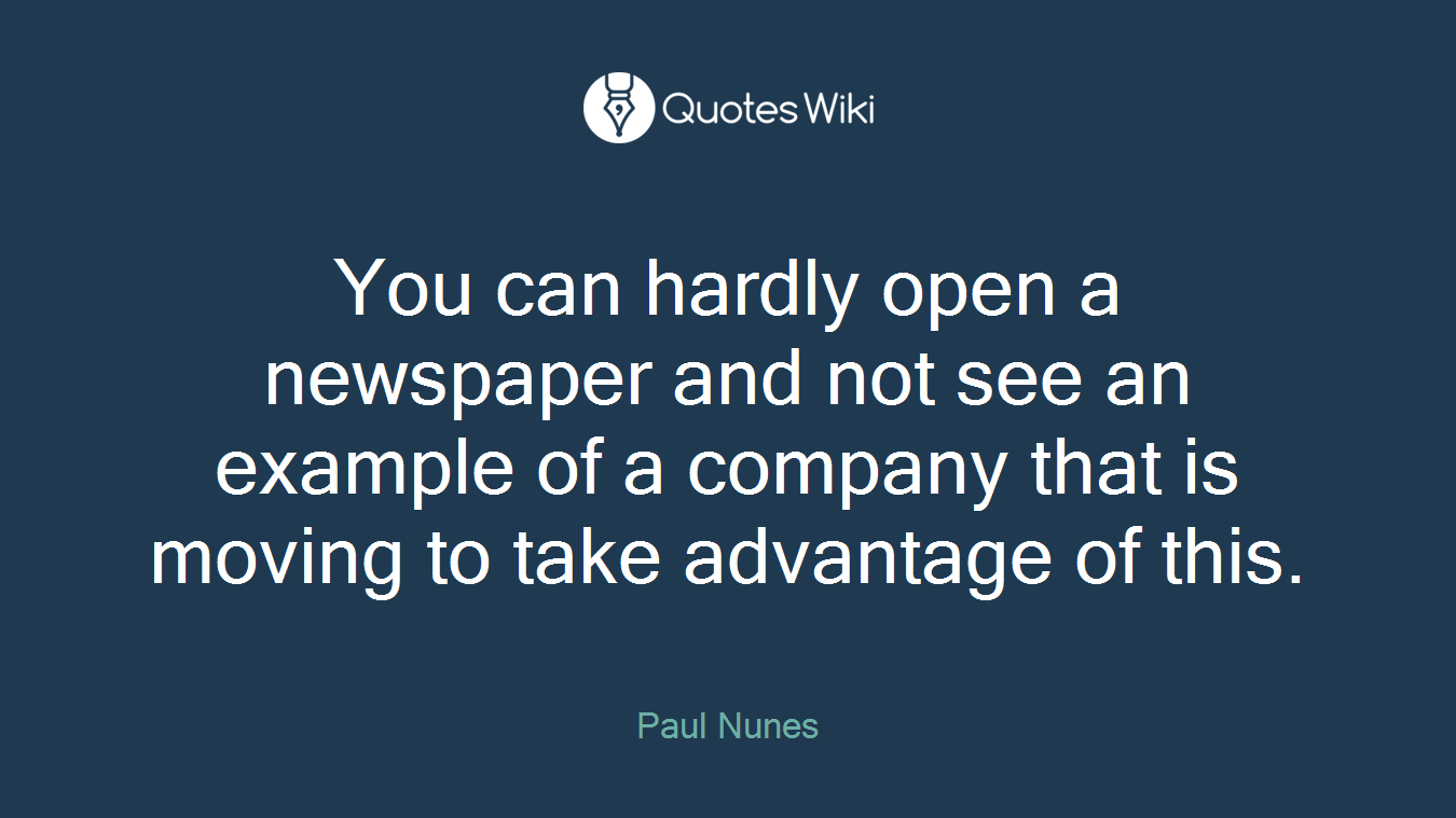 You can hardly open a newspaper and not see an example of a company that is moving to take advantage of this.
