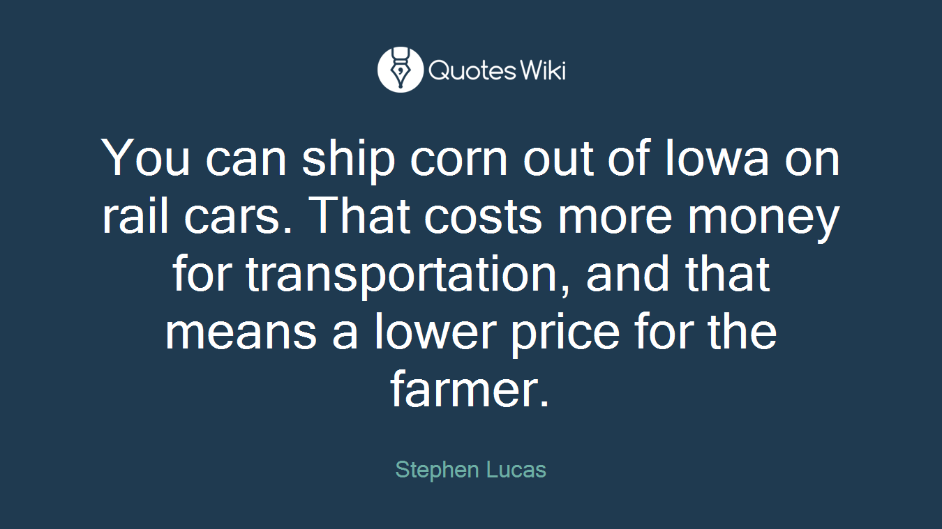 You can ship corn out of Iowa on rail cars. That costs more money for transportation, and that means a lower price for the farmer.