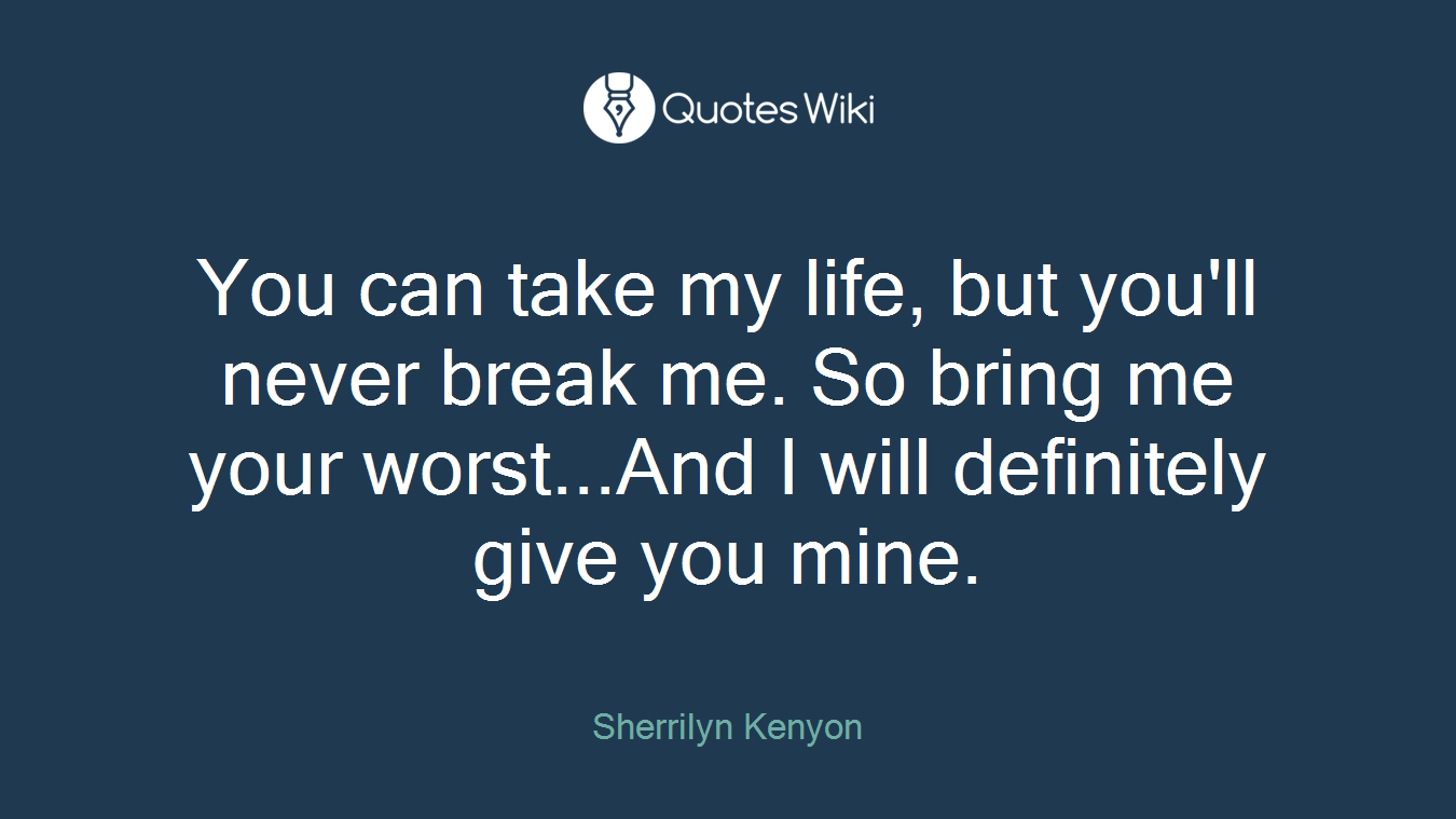 You can take my life, but you'll never break me. So bring me your worst...And I will definitely give you mine.